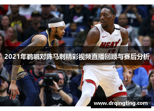 2021年鹈鹕对阵马刺精彩视频直播回顾与赛后分析