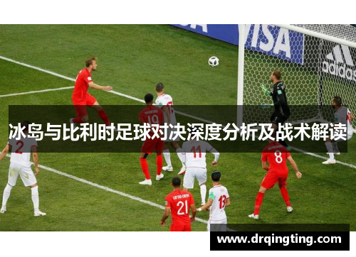 冰岛与比利时足球对决深度分析及战术解读