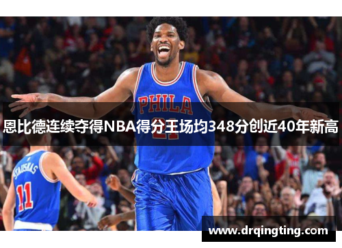 恩比德连续夺得NBA得分王场均348分创近40年新高