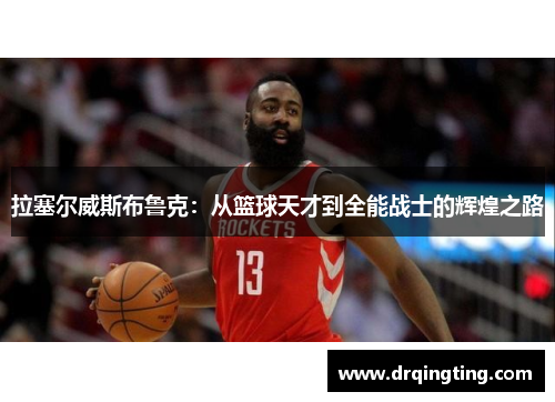 拉塞尔威斯布鲁克：从篮球天才到全能战士的辉煌之路