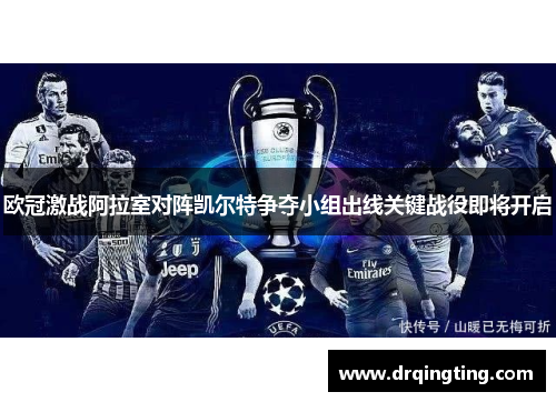 欧冠激战阿拉室对阵凯尔特争夺小组出线关键战役即将开启