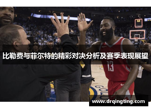 比勒费与菲尔特的精彩对决分析及赛季表现展望